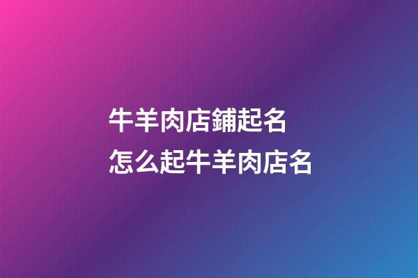 牛羊肉店鋪起名 怎么起牛羊肉店名-第1張-店鋪起名-玄機派
